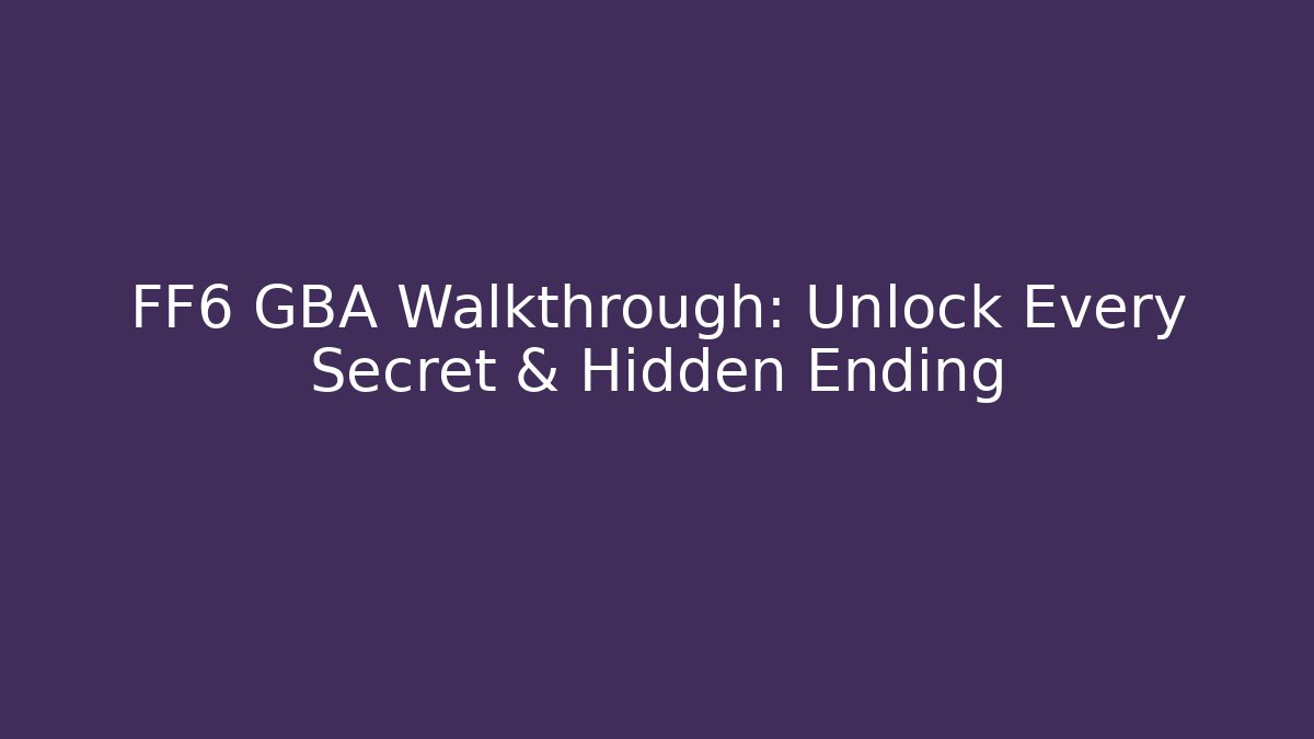 FF6 GBA Walkthrough: Unlock Every Secret & Hidden Ending