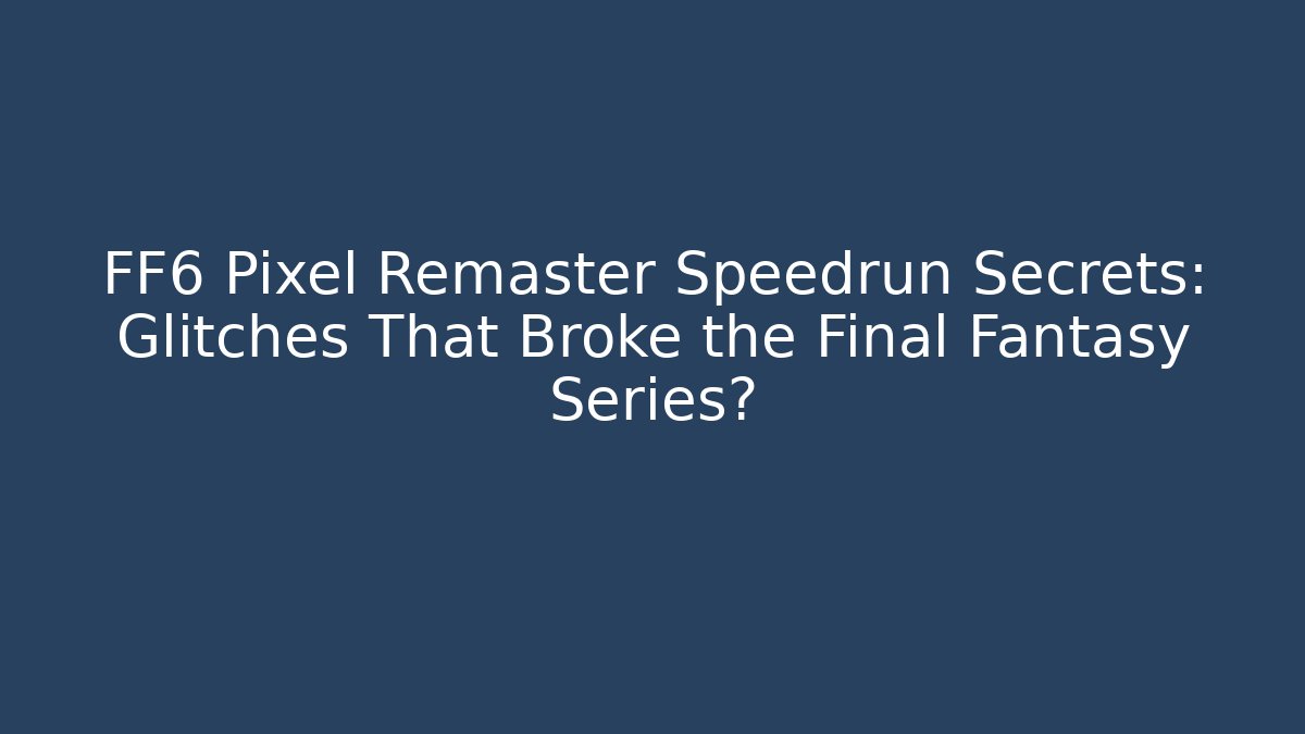 FF6 Pixel Remaster Speedrun Secrets: Glitches That Broke the Final Fantasy Series?