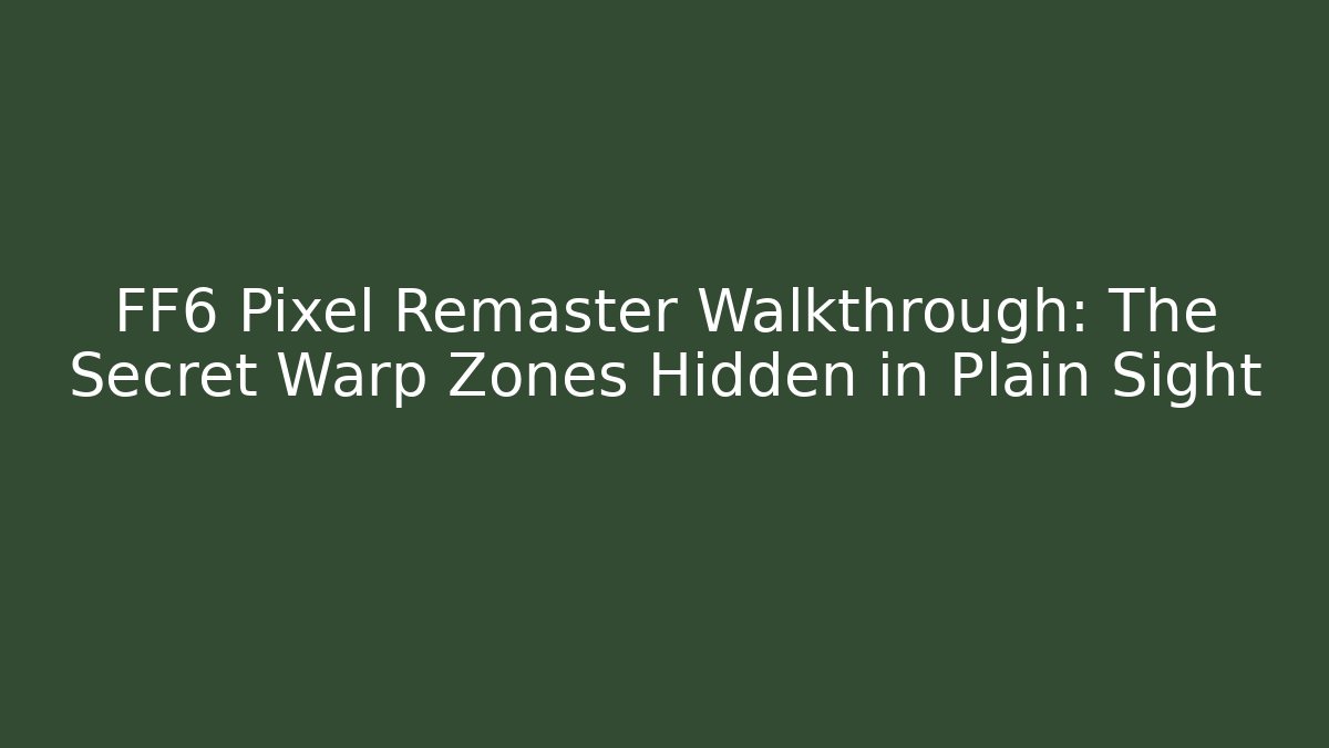FF6 Pixel Remaster Walkthrough: The Secret Warp Zones Hidden in Plain Sight