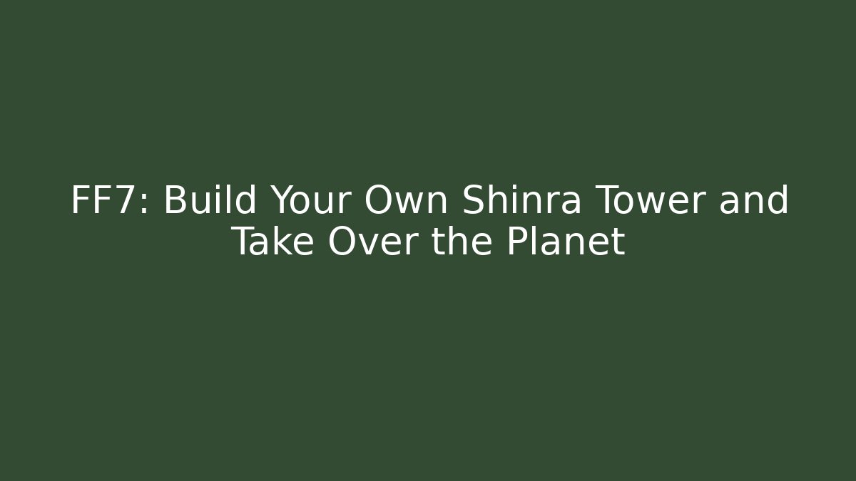 FF7: Build Your Own Shinra Tower and Take Over the Planet