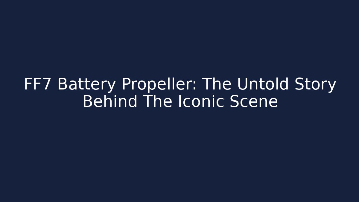 FF7 Battery Propeller: The Untold Story Behind The Iconic Scene
