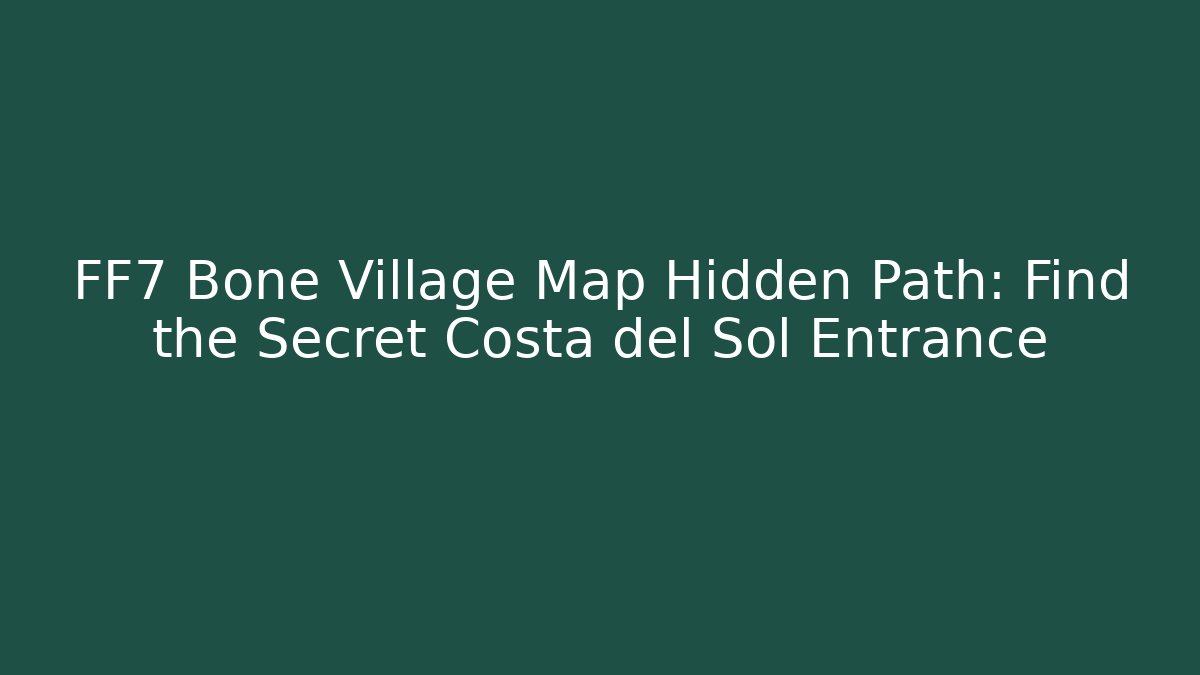FF7 Bone Village Map Hidden Path: Find the Secret Costa del Sol Entrance