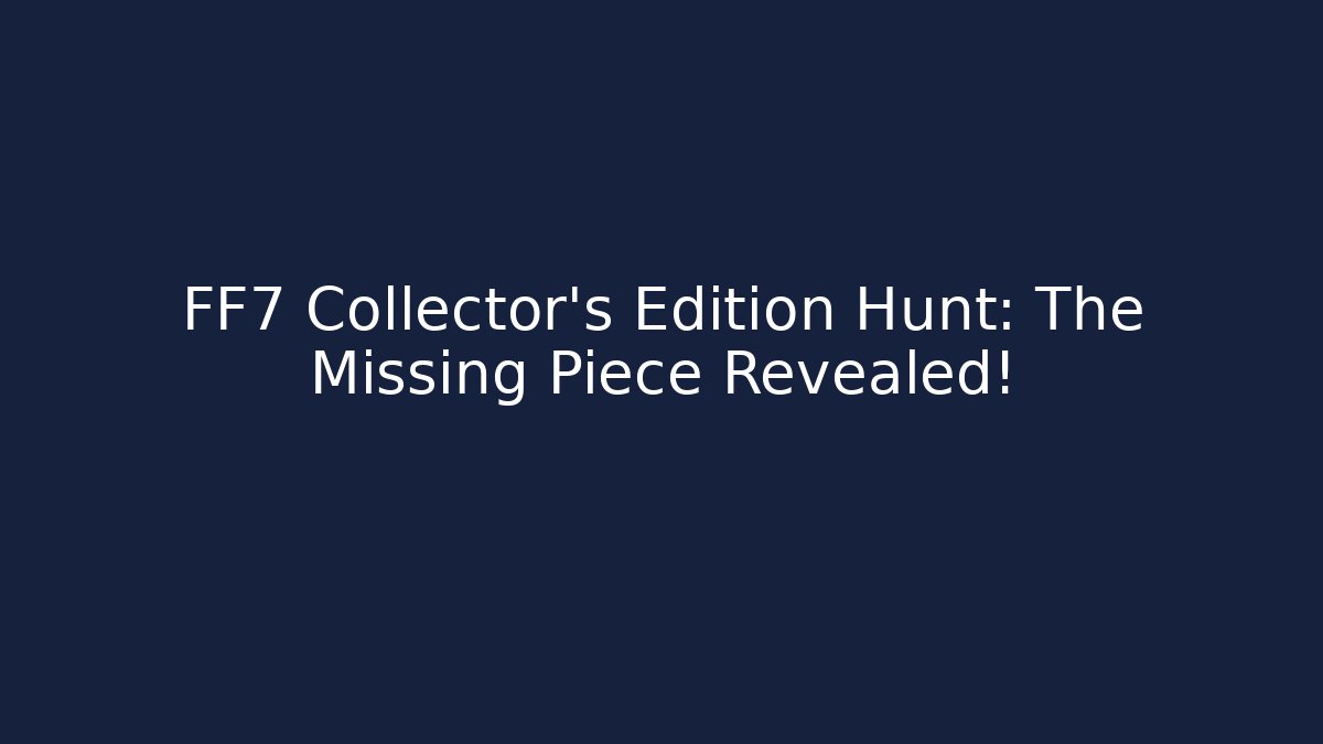 FF7 Collector's Edition Hunt: The Missing Piece Revealed!