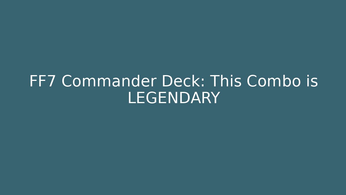 FF7 Commander Deck: This Combo is LEGENDARY
