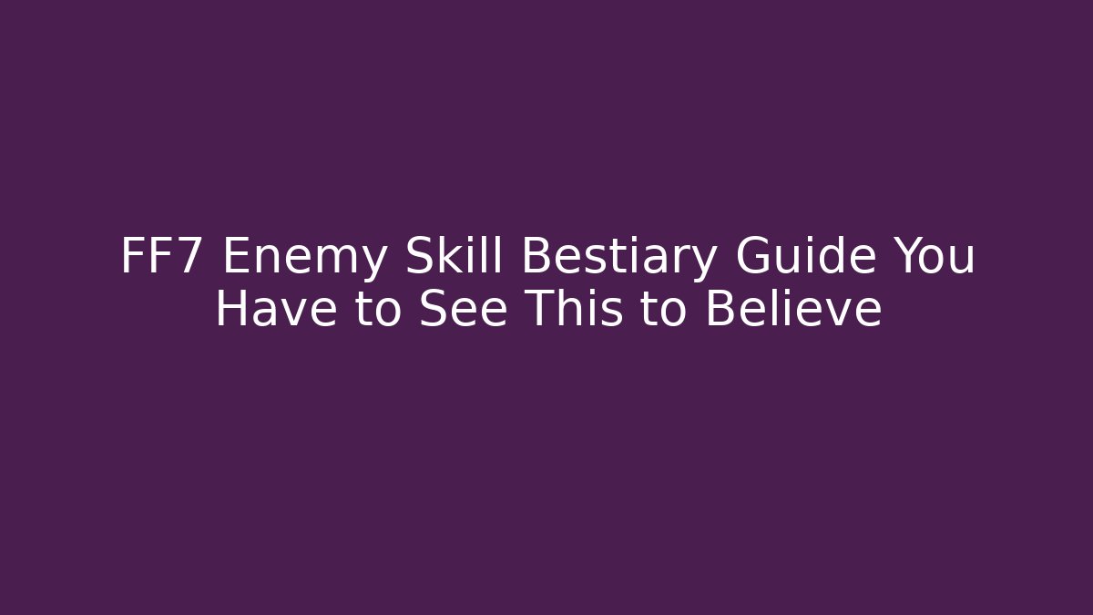 FF7 Enemy Skill Bestiary Guide You Have to See This to Believe - Critter Realm