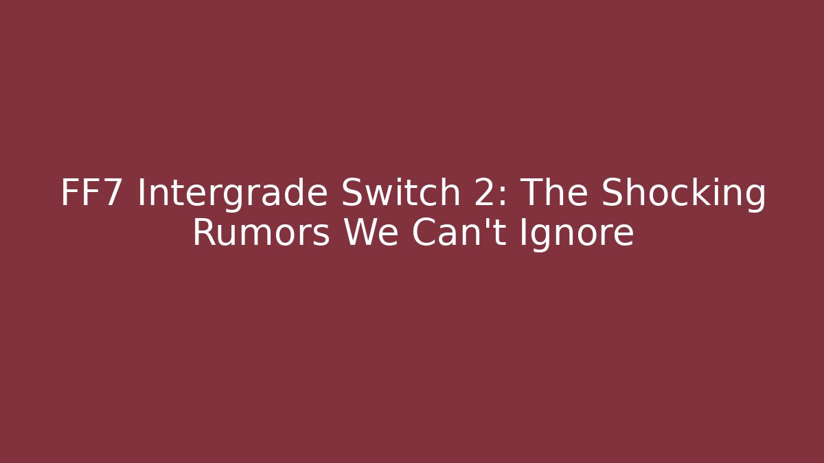 FF7 Intergrade Switch 2: The Shocking Rumors We Can't Ignore