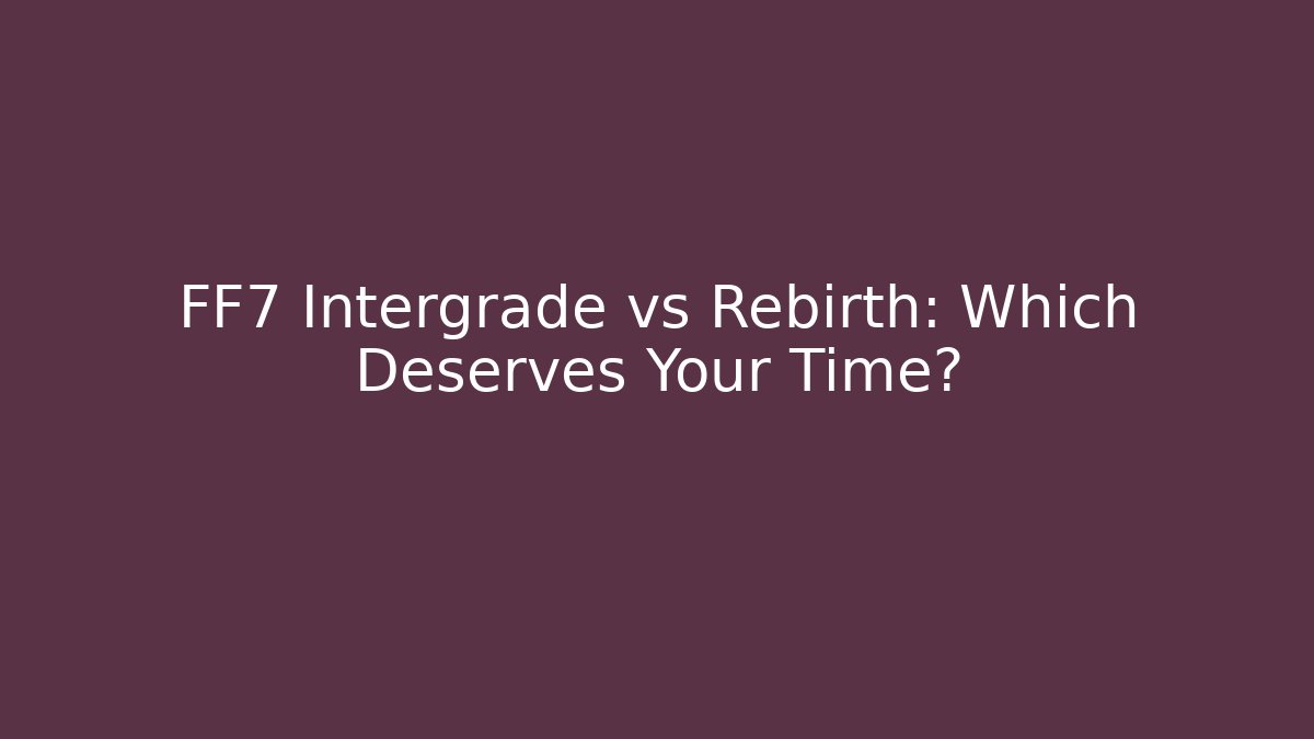 FF7 Intergrade vs Rebirth: Which Deserves Your Time?