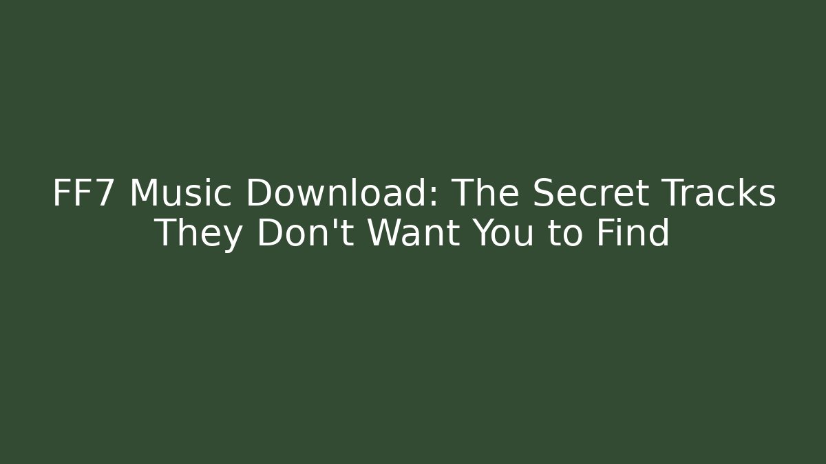 FF7 Music Download: The Secret Tracks They Don't Want You to Find