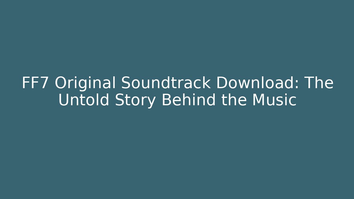 FF7 Original Soundtrack Download: The Untold Story Behind the Music
