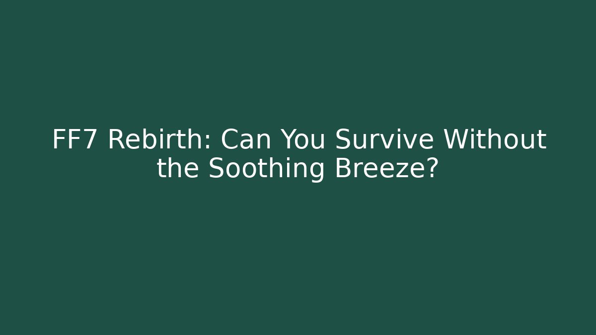 FF7 Rebirth: Can You Survive Without the Soothing Breeze?