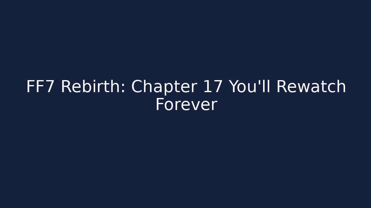 FF7 Rebirth: Chapter 17 You'll Rewatch Forever - Critter Realm