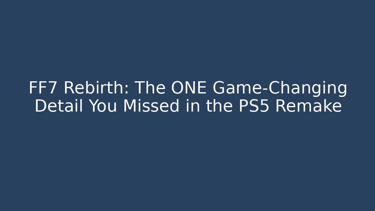 FF7 Rebirth: The ONE Game-Changing Detail You Missed in the PS5 Remake