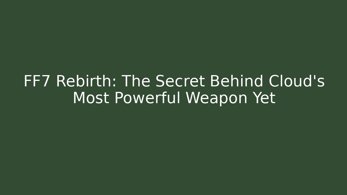 FF7 Rebirth: The Secret Behind Cloud’s Most Powerful Weapon Yet - Critter Realm