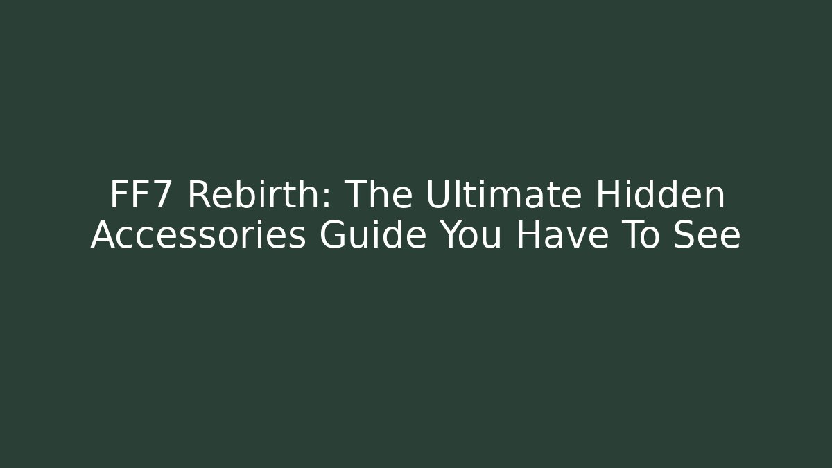 FF7 Rebirth: The Ultimate Hidden Accessories Guide You Have To See