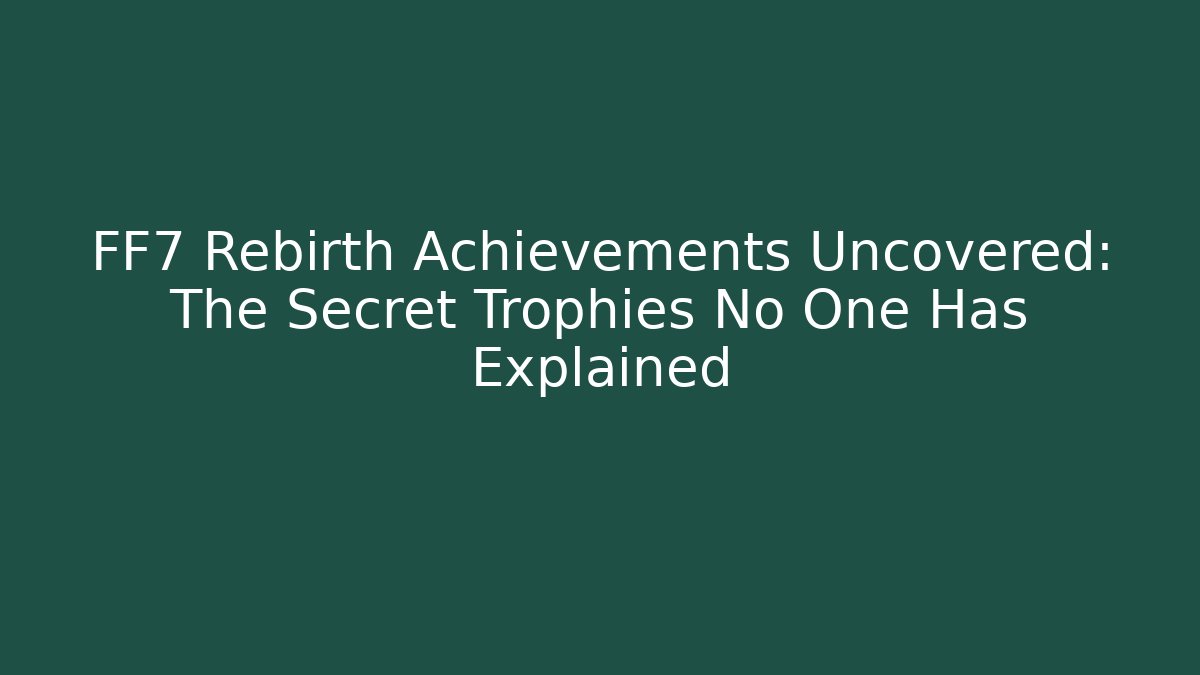FF7 Rebirth Achievements Uncovered: The Secret Trophies No One Has Explained - Critter Realm