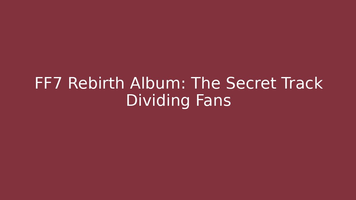 FF7 Rebirth Album: The Secret Track Dividing Fans