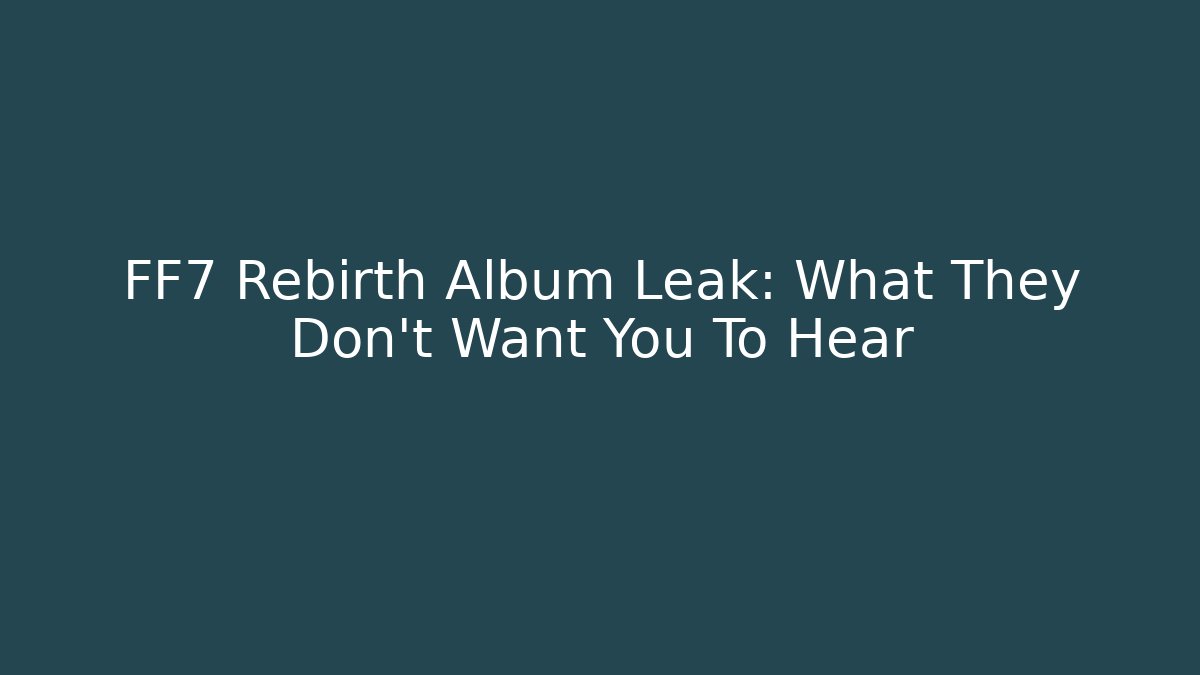 FF7 Rebirth Album Leak: What They Don't Want You To Hear