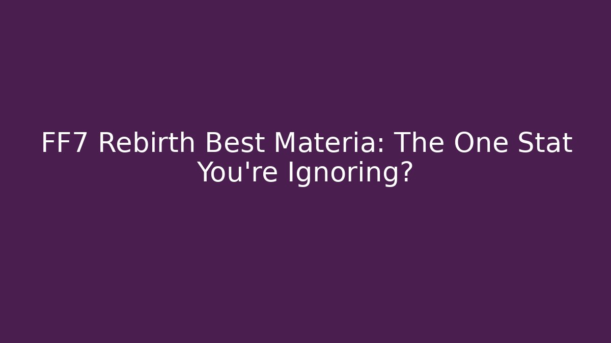 FF7 Rebirth Best Materia: The One Stat You're Ignoring?