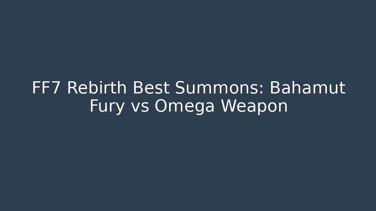 FF7 Rebirth Best Summons: Bahamut Fury vs Omega Weapon