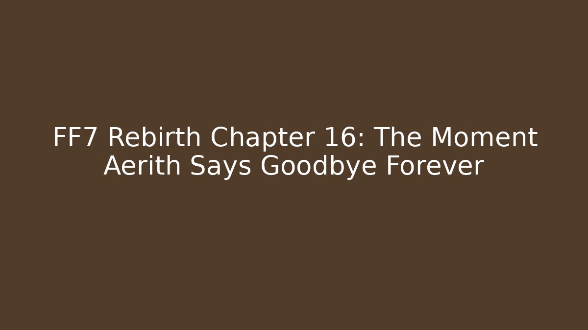 FF7 Rebirth Chapter 16: The Moment Aerith Says Goodbye Forever