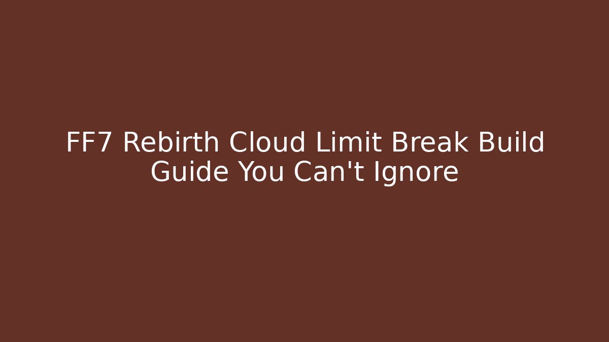 FF7 Rebirth Cloud Limit Break Build Guide You Can't Ignore - Critter Realm