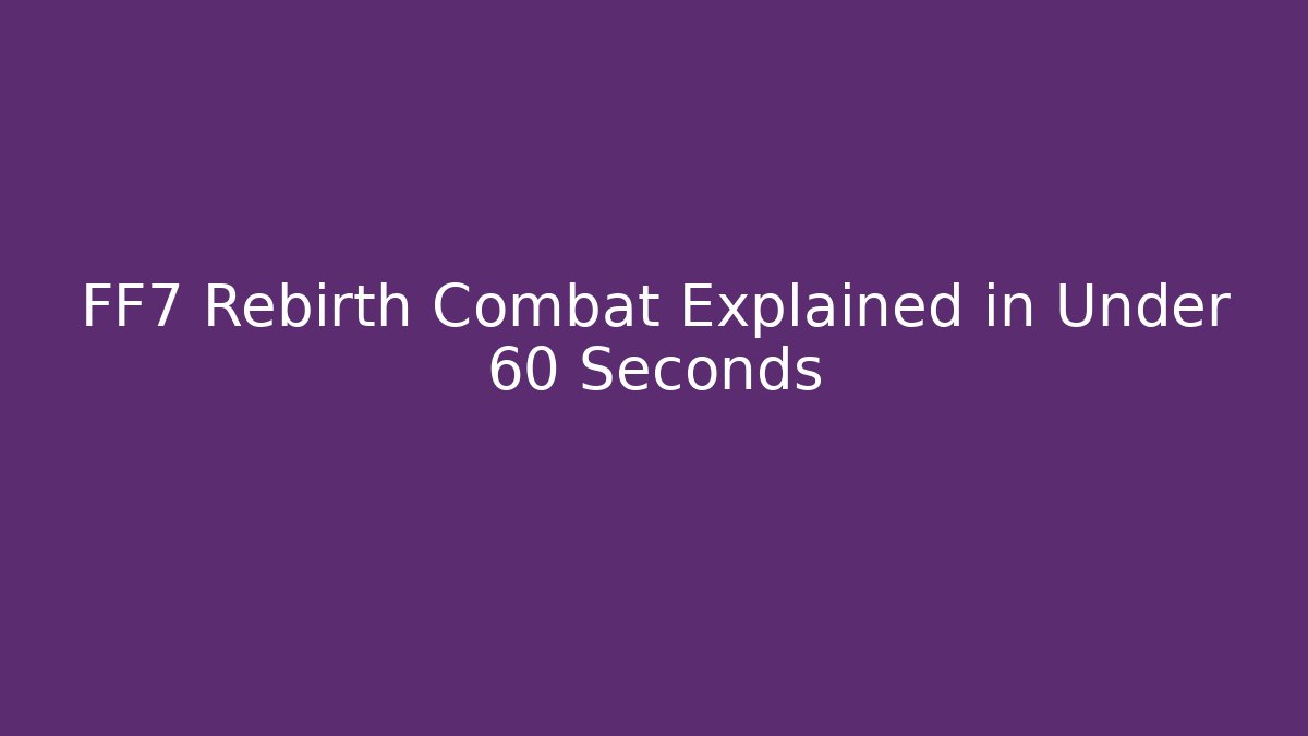 FF7 Rebirth Combat Explained in Under 60 Seconds