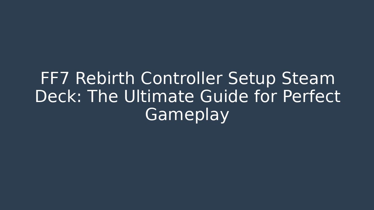 FF7 Rebirth Controller Setup Steam Deck: The Ultimate Guide for Perfect Gameplay
