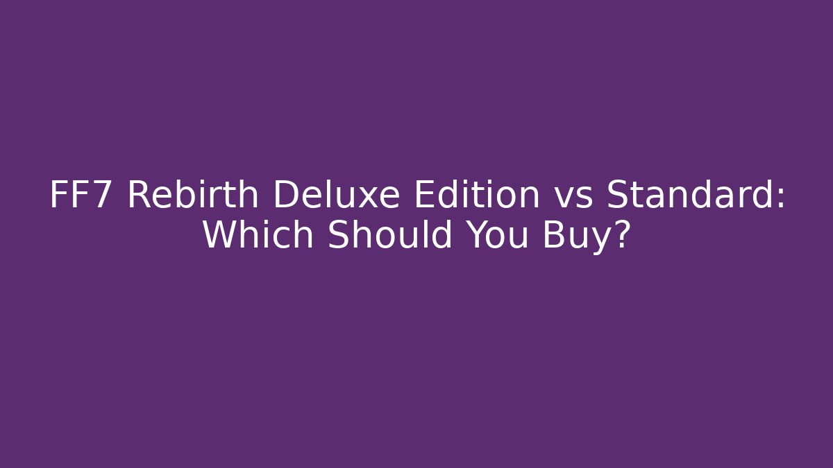 FF7 Rebirth Deluxe Edition vs Standard: Which Should You Buy?