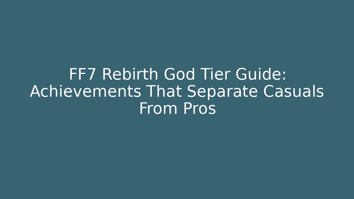 FF7 Rebirth God Tier Guide: Achievements That Separate Casuals From Pros - Critter Realm
