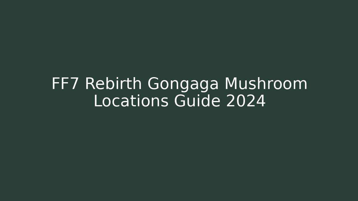 FF7 Rebirth Gongaga Mushroom Locations Guide 2024