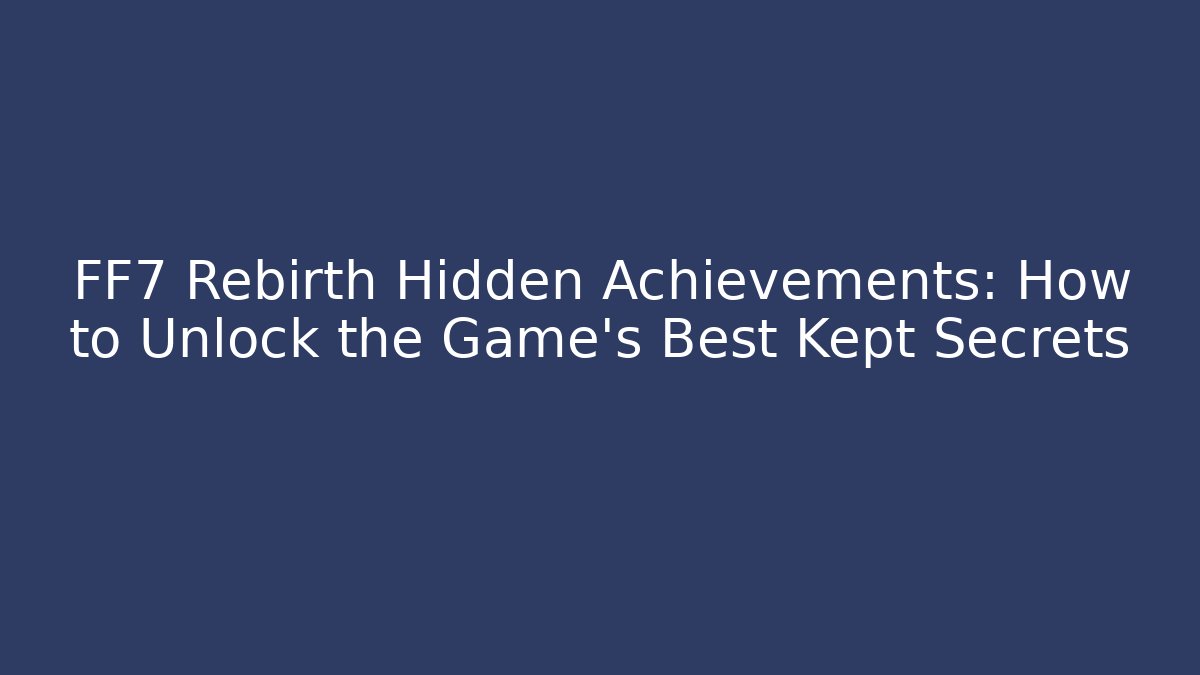 FF7 Rebirth Hidden Achievements: How to Unlock the Game's Best Kept Secrets