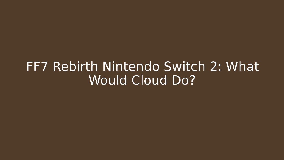 FF7 Rebirth Nintendo Switch 2: What Would Cloud Do?