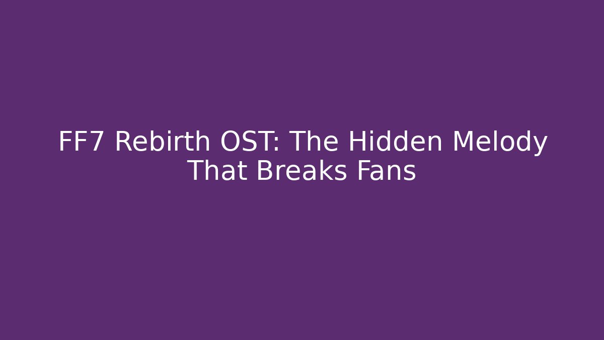 FF7 Rebirth OST: The Hidden Melody That Breaks Fans
