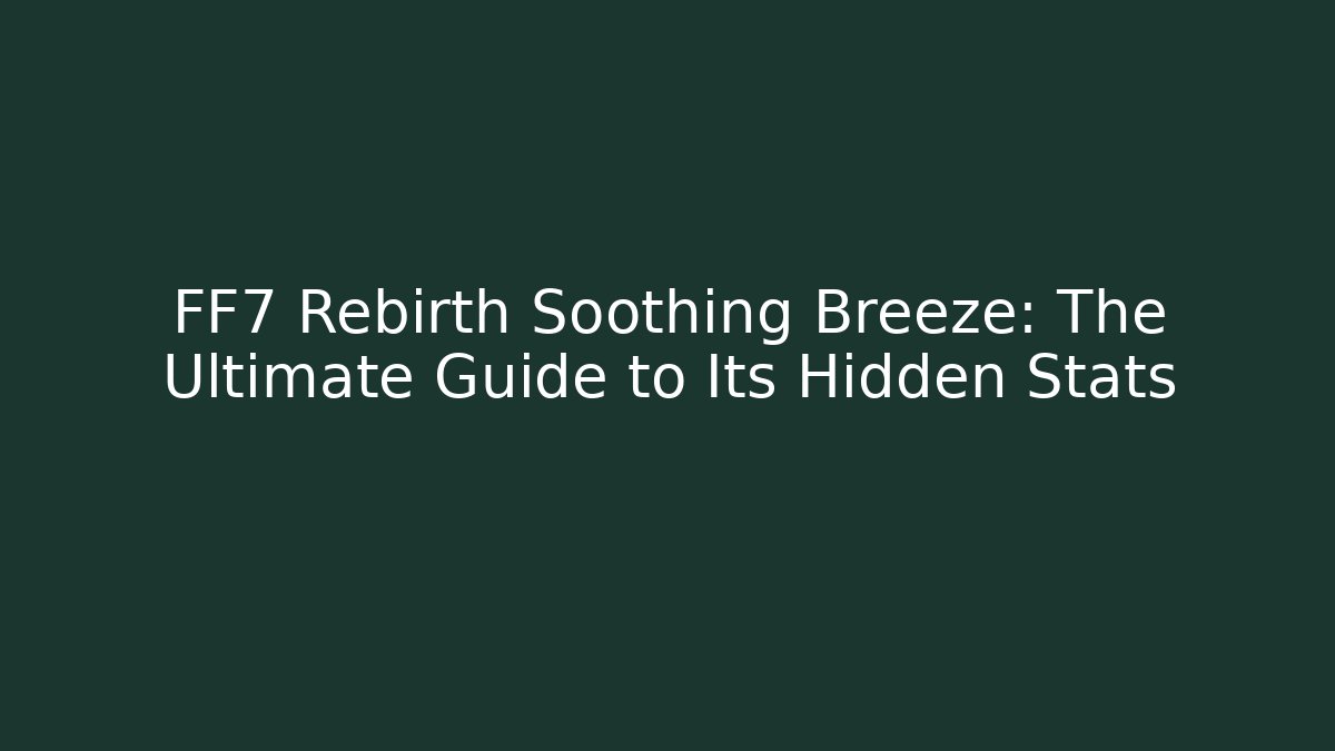 FF7 Rebirth Soothing Breeze: The Ultimate Guide to Its Hidden Stats
