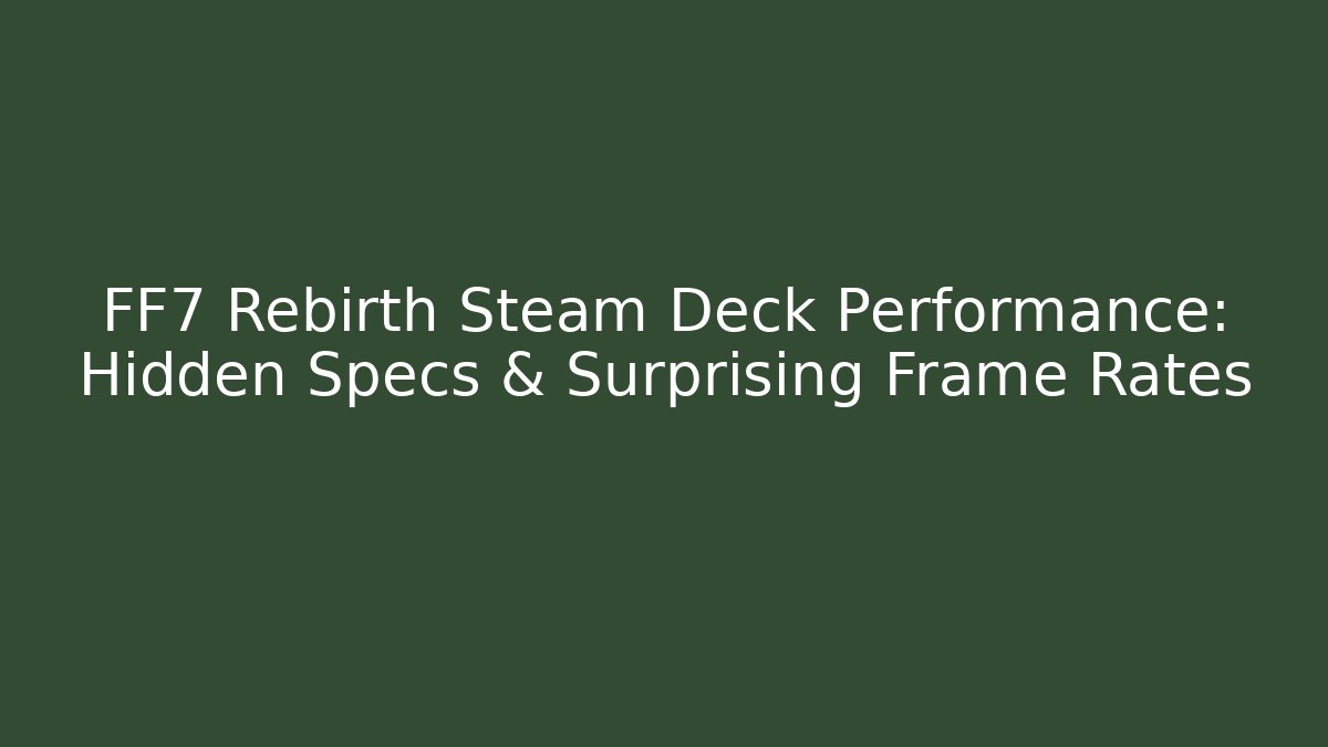 FF7 Rebirth Steam Deck Performance: Hidden Specs & Surprising Frame Rates - Critter Realm