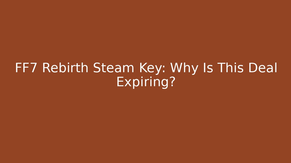 FF7 Rebirth Steam Key: Why Is This Deal Expiring?