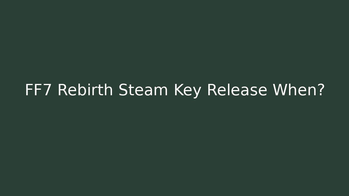 FF7 Rebirth Steam Key Release When?