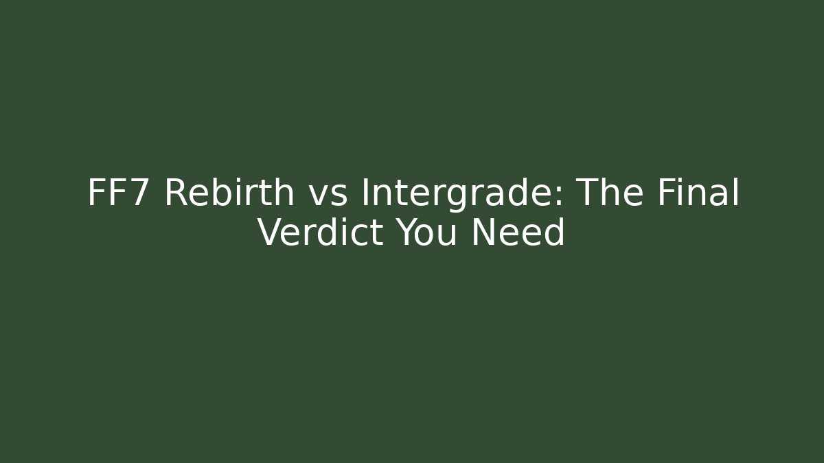 FF7 Rebirth vs Intergrade: The Final Verdict You Need