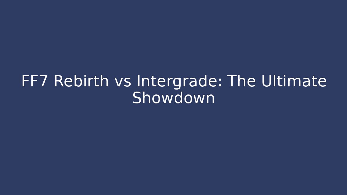 FF7 Rebirth vs Intergrade: The Ultimate Showdown