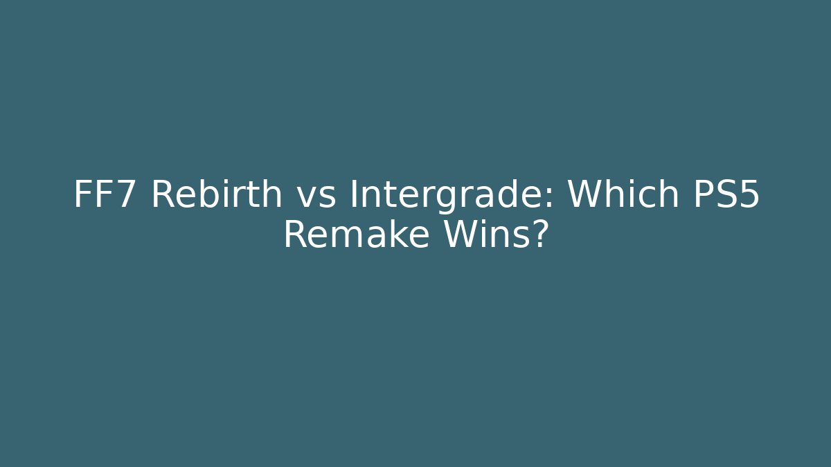 FF7 Rebirth vs Intergrade: Which PS5 Remake Wins?