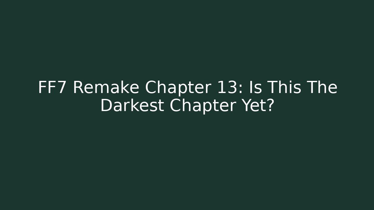 FF7 Remake Chapter 13: Is This The Darkest Chapter Yet?