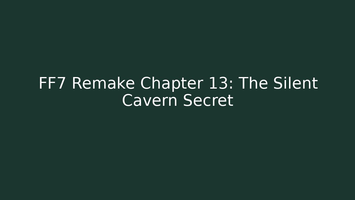 FF7 Remake Chapter 13: The Silent Cavern Secret