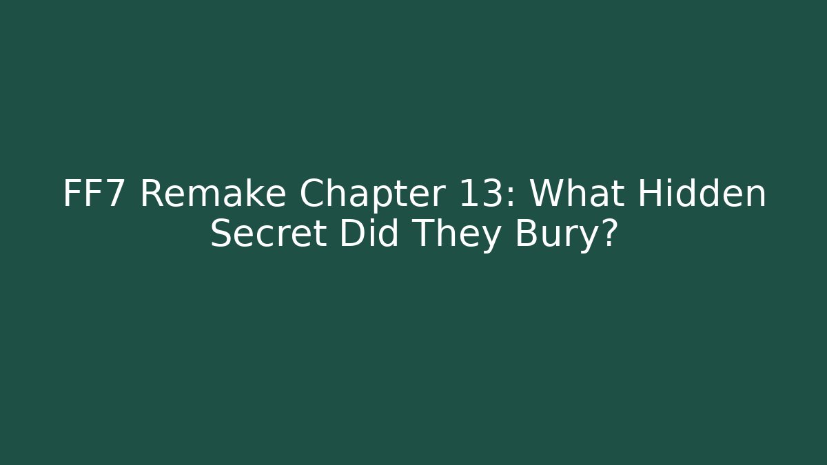 FF7 Remake Chapter 13: What Hidden Secret Did They Bury?