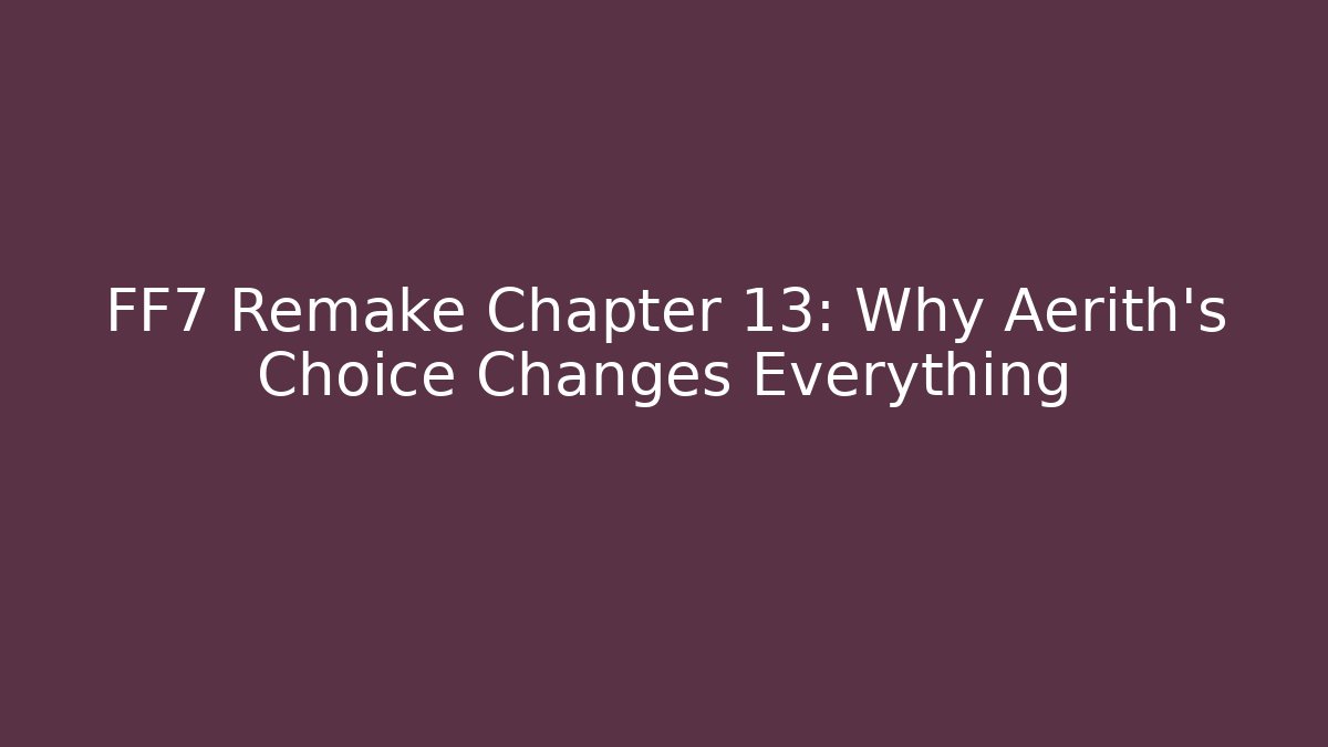 FF7 Remake Chapter 13: Why Aerith's Choice Changes Everything - Critter Realm