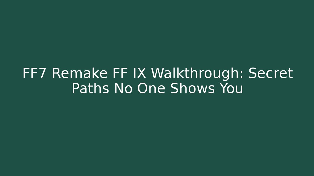 FF7 Remake FF IX Walkthrough: Secret Paths No One Shows You