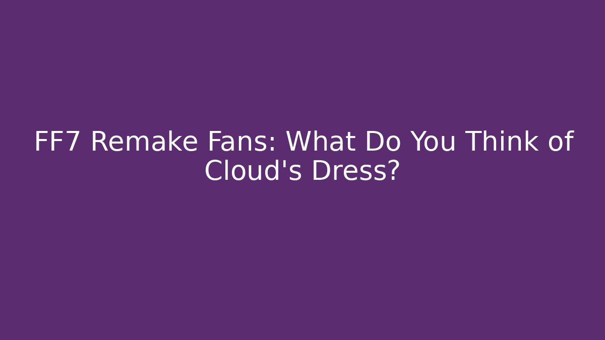 FF7 Remake Fans: What Do You Think of Cloud’s Dress?