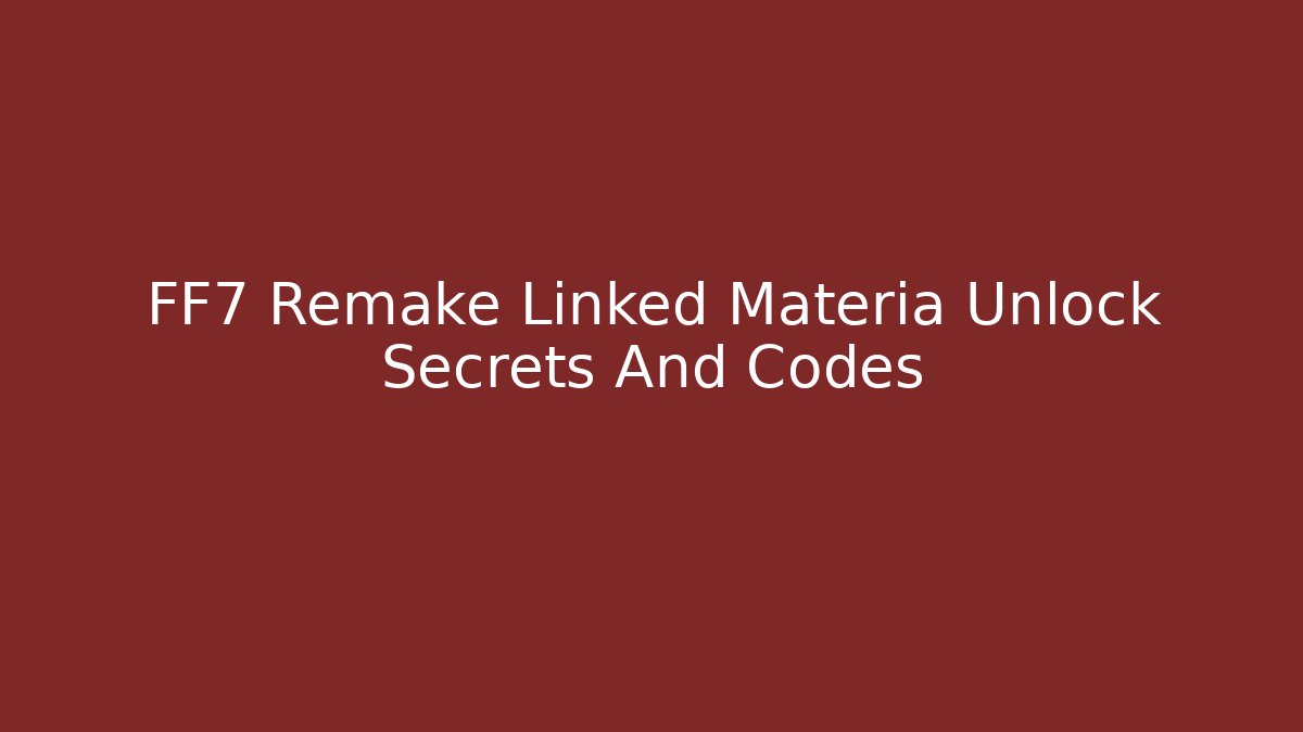 FF7 Remake Linked Materia Unlock Secrets And Codes