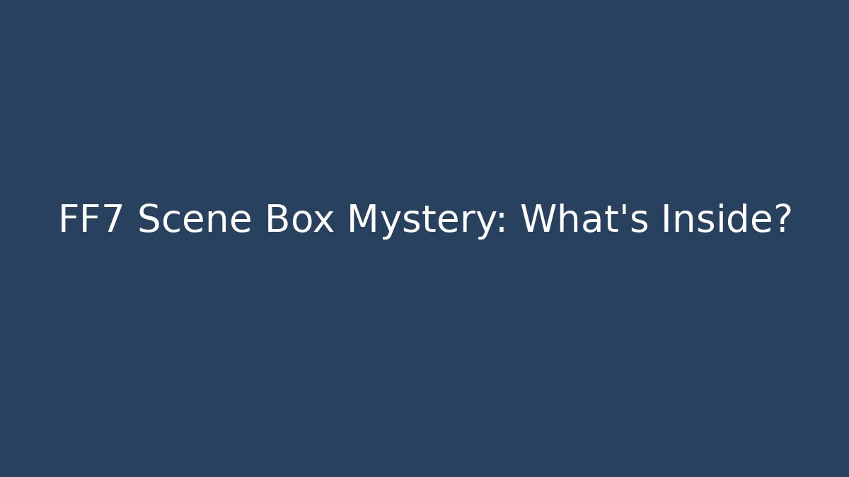 FF7 Scene Box Mystery: What's Inside?