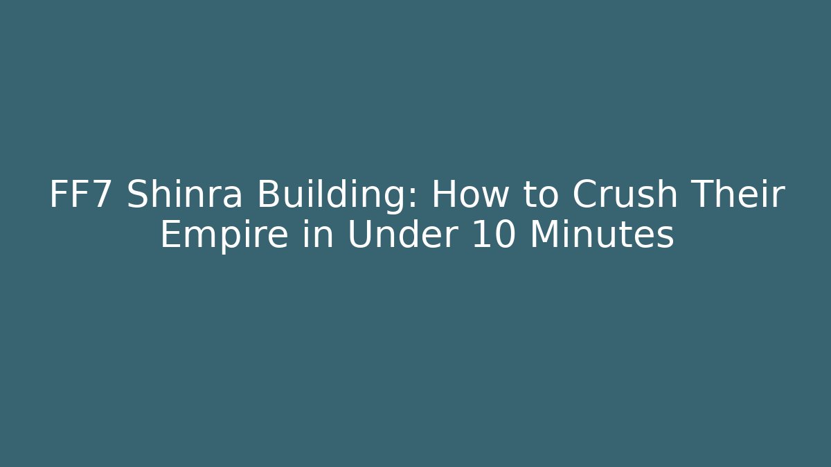 FF7 Shinra Building: How to Crush Their Empire in Under 10 Minutes