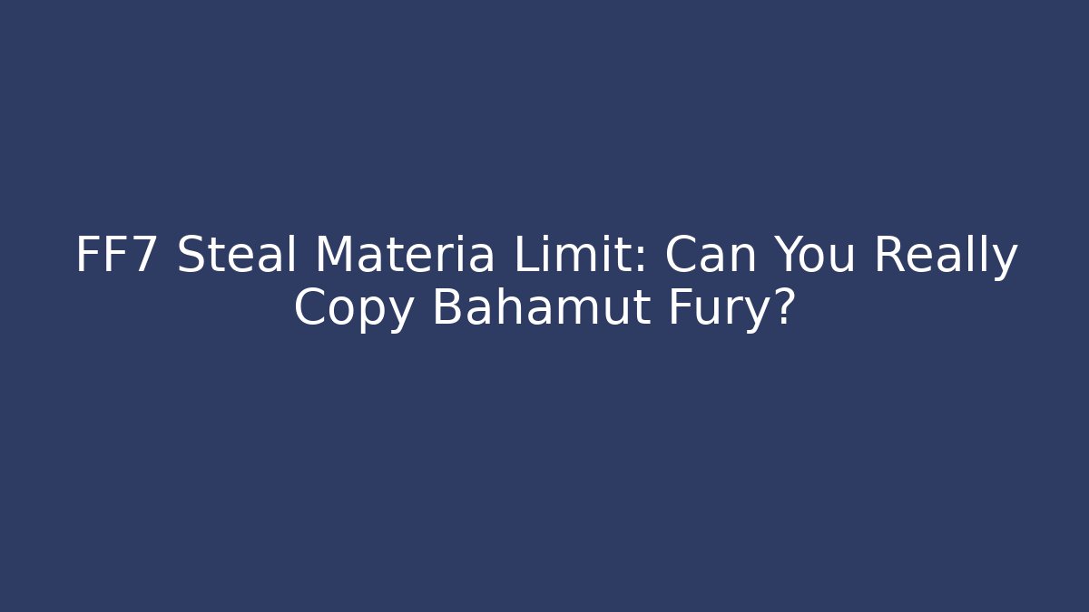 FF7 Steal Materia Limit: Can You Really Copy Bahamut Fury?